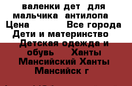 валенки дет. для мальчика  антилопа › Цена ­ 1 000 - Все города Дети и материнство » Детская одежда и обувь   . Ханты-Мансийский,Ханты-Мансийск г.